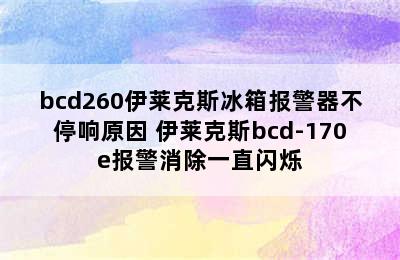 bcd260伊莱克斯冰箱报警器不停响原因 伊莱克斯bcd-170e报警消除一直闪烁